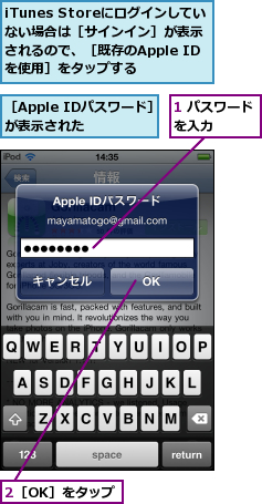 1 パスワードを入力　　　,2［OK］をタップ,iTunes Storeにログインしていない場合は［サインイン］が表示されるので、［既存のApple IDを使用］をタップする,［Apple IDパスワード］が表示された　　