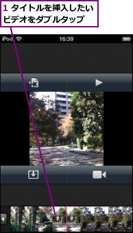 1 タイトルを挿入したいビデオをダブルタップ　　