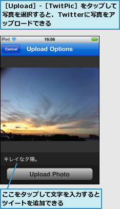 ここをタップして文字を入力するとツイートを追加できる　　　　　 ,［Upload］-［TwitPic］をタップして写真を選択すると、Twitterに写真をアップロードできる