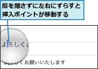 指を離さずに左右にずらすと挿入ポイントが移動する  