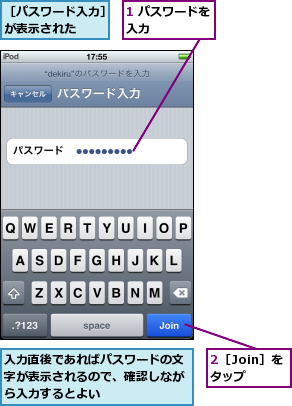 1 パスワードを入力      ,2［Join］をタップ,入力直後であればパスワードの文字が表示されるので、確認しながら入力するとよい,［パスワード入力］が表示された  