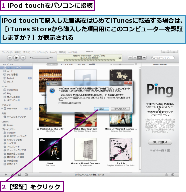 1 iPod touchをパソコンに接続,2［認証］をクリック,iPod touchで購入した音楽をはじめてiTunesに転送する場合は、［iTunes Storeから購入した項目用にこのコンピューターを認証しますか？］が表示される