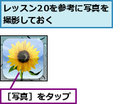レッスン20を参考に写真を撮影しておく    ,［写真］をタップ  