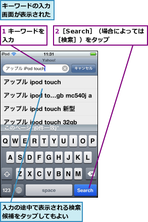 1 キーワードを入力      ,2［Search］（場合によっては［検索］）をタップ  ,キーワードの入力画面が表示された,入力の途中で表示される検索候補をタップしてもよい  