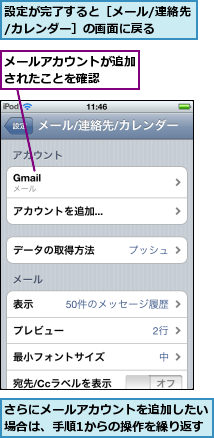 さらにメールアカウントを追加したい場合は、手順1からの操作を繰り返す,メールアカウントが追加されたことを確認  ,設定が完了すると［メール/連絡先/カレンダー］の画面に戻る  