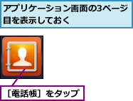 アプリケーション画面の3ページ目を表示しておく　　　　　　,［電話帳］をタップ