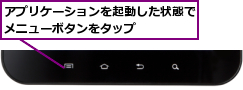アプリケーションを起動した状態でメニューボタンをタップ    