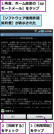 1 再度、ホーム画面の［spモードメール］をタップ,3［利用開始］をタップ　　,２［同意する］をチェック　　,［ソフトウェア使用許諾契約書］が表示された