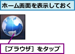 ホーム画面を表示しておく,［ブラウザ］をタップ