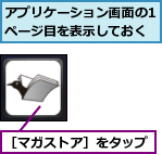 アプリケーション画面の1ページ目を表示しておく,［マガストア］をタップ