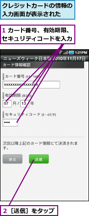 1 カード番号、有効期限、セキュリティコードを入力,クレジットカードの情報の入力画面が表示された　　,２［送信］をタップ