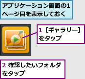 1［ギャラリー］をタップ　　　　,2 確認したいフォルダをタップ　　　　　　,アプリケーション画面の1ページ目を表示しておく