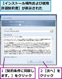 1［契約条件に同意します。］をクリック,２［次へ］をクリック　　,［インストール場所および使用許諾契約書］が表示された　　