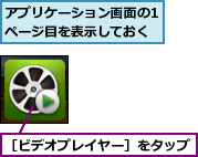 アプリケーション画面の1ページ目を表示しておく,［ビデオプレイヤー］をタップ