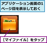 アプリケーション画面の1ページ目を表示しておく,［マイファイル］をタップ