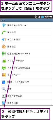 1 ホーム画面でメニューボタンをタップして［設定］をタップ,２［位置情報とセキュリティ］をタップ　　　　　　　　　