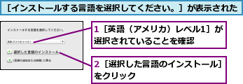 1［英語（アメリカ）レベル1］が選択されていることを確認　　,2［選択した言語のインストール］をクリック　　　　　　　　　　　,［インストールする言語を選択してください。］が表示された