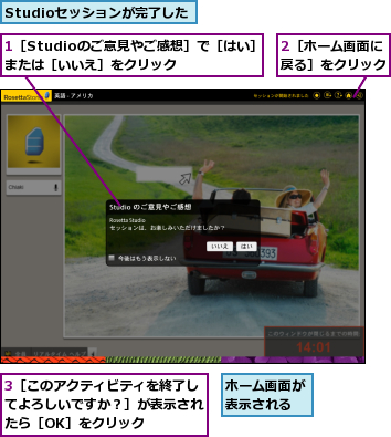 1［Studioのご意見やご感想］で［はい］または［いいえ］をクリック　　　,2［ホーム画面に戻る］をクリック,3［このアクティビティを終了してよろしいですか？］が表示されたら［OK］をクリック,Studioセッションが完了した,ホーム画面が表示される