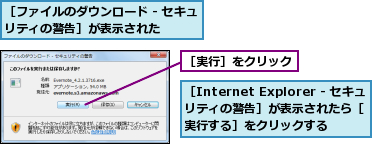 ［Internet Explorer - セキュリティの警告］が表示されたら［　　実行する］をクリックする　　　　　　　,［ファイルのダウンロード - セキュリティの警告］が表示された　　　　,［実行］をクリック