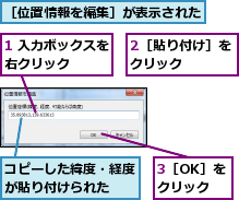 1 入力ボックスを右クリック　　　,2［貼り付け］をクリック　　　,3［OK］をクリック,コピーした緯度・経度が貼り付けられた　　,［位置情報を編集］が表示された