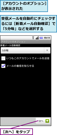 受信メールを自動的にチェックするには［新着メール自動確認］で「5分毎」などを選択する,［アカウントのオプション］が表示された　　　　　　,［次へ］をタップ