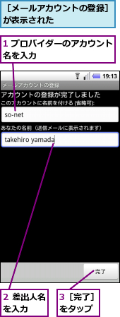 1 プロバイダーのアカウント名を入力　　　　　　　　　　,2 差出人名を入力　　,3［完了］をタップ,［メールアカウントの登録］が表示された　　　　　　　