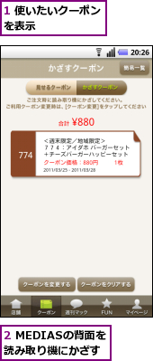 1 使いたいクーポンを表示　　　　　　,2 MEDIASの背面を読み取り機にかざす