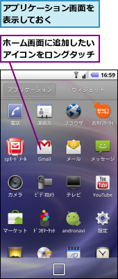 アプリケーション画面を表示しておく　　　　,ホーム画面に追加したいアイコンをロングタッチ