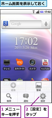 1 メニューキーを押す,2［設定］をタップ　　,ホーム画面を表示しておく