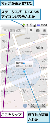 ここをタップ,ステータスバーにGPSのアイコンが表示された,マップが表示された,現在地が表示された　　