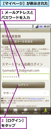 1 メールアドレスとパスワードを入力　　,2［ログイン］をタップ　　　,［マイページ］が表示された