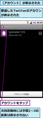 アカウントをタップ,次回起動時には手順2〜3の画面は表示されない　　,登録したTwitterのアカウントが表示された　　　　,［アカウント］が表示された
