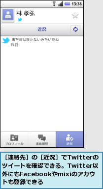 ［連絡先］の［近況］でTwitterの　ツイートを確認できる。Twitter以　外にもFacebookやmixiのアカウ　　ントも登録できる