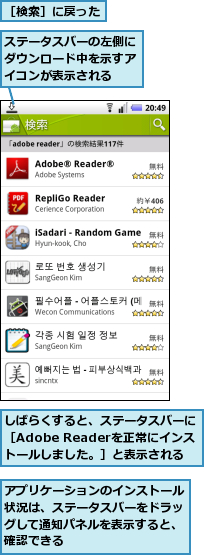 しばらくすると、ステータスバーに［Adobe Readerを正常にインス　トールしました。］と表示される,アプリケーションのインストール状況は、ステータスバーをドラッグして通知パネルを表示すると、確認できる,ステータスバーの左側にダウンロード中を示すアイコンが表示される,［検索］に戻った