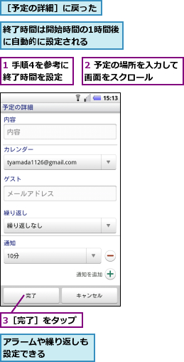 1 手順4を参考に終了時間を設定,2 予定の場所を入力して画面をスクロール　　　,3［完了］をタップ,アラームや繰り返しも設定できる　　　　,終了時間は開始時間の1時間後に自動的に設定される　　　,［予定の詳細］に戻った