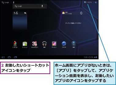 2 起動したいショートカットアイコンをタップ      ,ホーム画面にアプリがないときは、［アプリ］をタップして、アプリケーション画面を表示し、起動したいアプリのアイコンをタップする