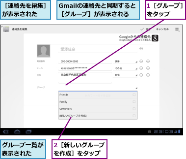1［グループ］をタップ　　,2［新しいグループを作成］をタップ,Gmailの連絡先と同期すると［グループ］が表示される,グループ一覧が表示された　　,［連絡先を編集］が表示された　　