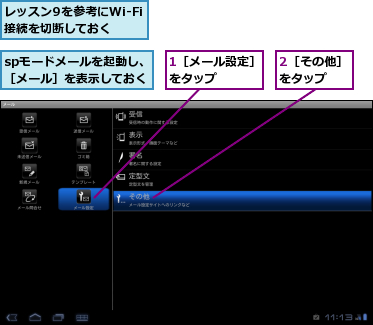 1［メール設定］をタップ　　　,2［その他］をタップ　　,spモードメールを起動し、［メール］を表示しておく,レッスン9を参考にWi-Fi接続を切断しておく