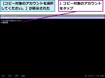 1 コピー対象のアカウントをタップ        ,［コピー対象のアカウントを選択してください。］が表示された