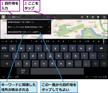 1 目的地を入力　　　,2 ここをタップ　　,この一覧から目的地をタップしてもよい　　,キーワードに関連した住所が表示される　　
