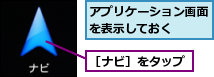 アプリケーション画面を表示しておく　　　,［ナビ］をタップ