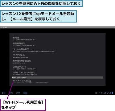 レッスン12を参考にspモードメールを起動し、［メール設定］を表示しておく,レッスン9を参考にWi-Fiの接続を切断しておく,［Wi-Fiメール利用設定］をタップ　　　　　
