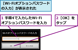 1 手順4で入力したWi-Fiオプションパスワードを入力,2［OK］をタップ,［Wi-Fiオプションパスワードの入力］が表示された　　