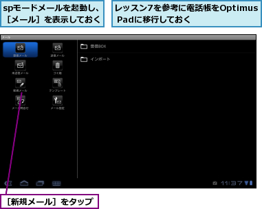 spモードメールを起動し、［メール］を表示しておく,レッスン7を参考に電話帳をOptimus Padに移行しておく,［新規メール］をタップ