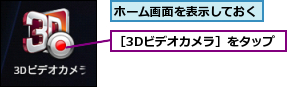 ホーム画面を表示しておく,［3Dビデオカメラ］をタップ