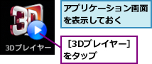 アプリケーション画面を表示しておく　　,［3Dプレイヤー］をタップ　　　