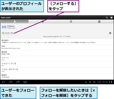 フォローを解除したいときは［×フォローを解除］をタップする,ユーザーのプロフィールが表示された　　　　,ユーザーをフォローできた　　　　　,［フォローする］をタップ　　　