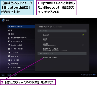 1 Optimus Padと接続したいBluetooth機器のス　イッチを入れる,2［付近のデバイスの検索］をタップ,［無線とネットワーク｜Bluetooth設定］　が表示された