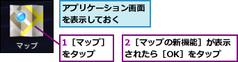 1［マップ］をタップ　　,2［マップの新機能］が表示されたら［OK］をタップ,アプリケーション画面を表示しておく　　
