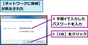 4 手順4で入力したパスワードを入力,5［OK］をクリック,［ネットワークに接続］が表示された　　　　